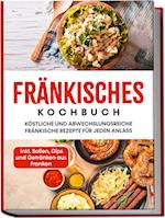 Fränkisches Kochbuch: Köstliche und abwechslungsreiche fränkische Rezepte für jeden Anlass - inkl. Soßen, Dips und Getränken aus Franken