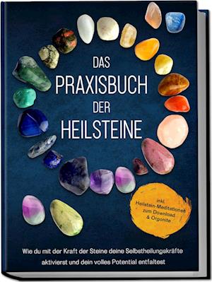 Das Praxisbuch der Heilsteine: Wie du mit der Kraft der Steine deine Selbstheilungskräfte aktivierst und dein volles Potential entfaltest - inkl. Heilstein-Meditationen zum Download & Orgonite