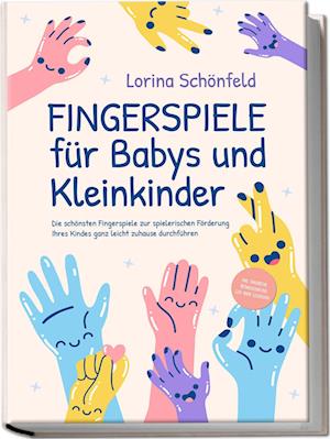 Fingerspiele für Babys und Kleinkinder: Die schönsten Fingerspiele zur spielerischen Förderung Ihres Kindes ganz leicht zuhause durchführen -inkl. Fingerreime, Mitmachlieder und Gute-Nacht-Geschichten