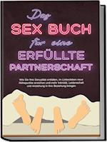 Das Sex Buch für eine erfüllte Partnerschaft: Wie Sie Ihre Sexualität entfalten, im Liebesleben neue Höhepunkte erreichen und mehr Intimität, Leidenschaft und Anziehung in Ihre Beziehung bringen