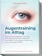 Augentraining im Alltag: Wie Sie mit einfachen Übungen Ihre Sehkraft schnell verbessern & erhalten, Ihre Augen entspannen und sich besser fühlen - inkl. SOS-Sofortübungen bei gestressten Augen