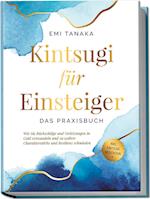 Kintsugi für Einsteiger - Das Praxisbuch: Wie Sie Rückschläge und Verletzungen in Gold verwandeln und zu wahrer Charakterstärke und Resilienz schmieden - inkl. Kintsugi Meditation