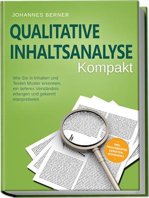 Qualitative Inhaltsanalyse - Kompakt: Wie Sie in Inhalten und Texten Muster erkennen, ein tieferes Verständnis erlangen und gekonnt interpretieren - inkl. Praxisbeispiel Experteninterviews