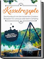 Kesselrezepte: Das Kochbuch mit den leckersten Outdoor Rezepten für zuhause oder beim Camping- inkl. Suppen, Eintöpfen, Gulasch, Desserts & mehr