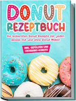 Donut Rezeptbuch: Die leckersten Donut Rezepte für jeden Anlass mit und ohne Donut Maker