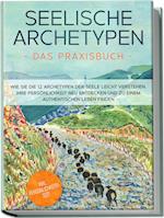 Seelische Archetypen - Das Praxisbuch: Wie Sie die 12 Archetypen der Seele leicht verstehen, Ihre Persönlichkeit neu entdecken und zu einem authentischen Leben finden | inkl. Persönlichkeitstest