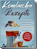 Kombucha Rezepte: Das Rezeptbuch mit den leckersten Kombucha Rezepten für eine starke Gesundheit und einen gesunden Darm - inkl. Anleitung, um Kombucha selber zu machen und Kombucha-Kosmetika-Rezepten