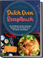 Dutch Oven Rezeptbuch: Das Kochbuch mit den leckersten Rezepten für den Dutch Oven für Indoor und Outdoor - inkl. Basiswissen, Soßen & Brot Rezepten