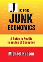 J IS FOR JUNK ECONOMICS: A GUIDE TO REALITY IN AN AGE OF DECEPTION 