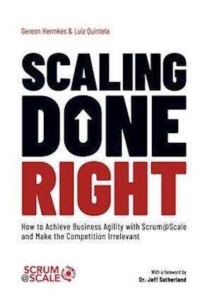 Scaling Done Right: How to Achieve Business Agility with Scrum@Scale and Make the Competition Irrelevant