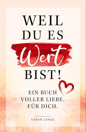 Weil du es wert bist! Ein Buch voller Liebe. Für dich.