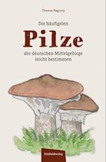 Die häufigsten Pilze der deutschen Mittelgebirge leicht bestimmen