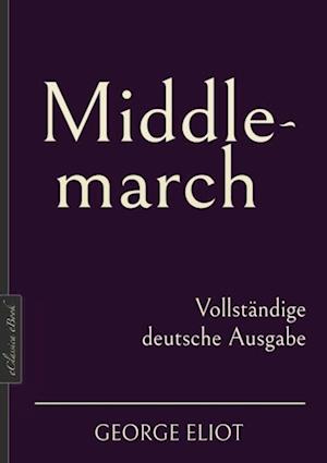 George Eliot: Middlemarch – Vollständige deutsche Ausgabe