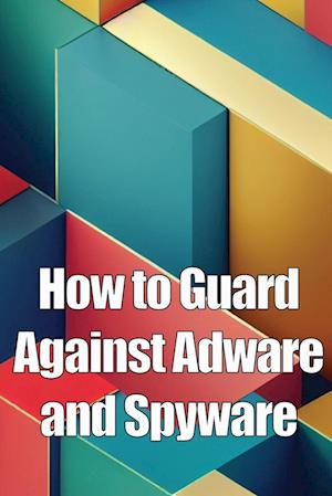 How to Guard Against Adware and Spyware