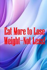 Eat More to Lose Weight-Not Less!