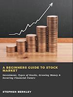 Beginners Guide to Stock Market: Investment, Types of Stocks, Growing Money & Securing Financial Future