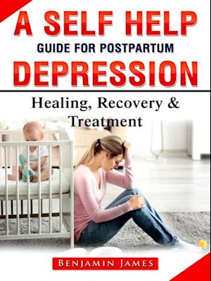 Self Help Guide for Postpartum Depression: Healing, Recovery & Treatment