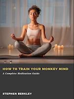 How to Train Your Monkey Mind: A Complete Meditation Guide