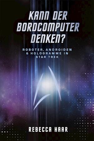 Kann der Bordcomputer denken? Roboter, Androiden & Hologramme in Star Trek