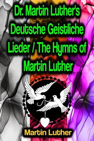 Dr. Martin Luther's Deutsche Geistliche Lieder / The Hymns of Martin Luther