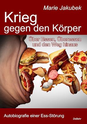 Krieg gegen den Körper - Über Essen, Überessen und den Weg hinaus - Autobiografie einer Ess-Störung