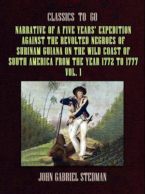 Narrative of a five years' Expedition against the Revolted Negroes of Surinam Guiana on the Wild Coast of South America From the Year 1772 to 1777 Vol. 1