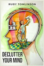 DECLUTTER YOUR MIND: Achieve Mental Clarity and Inner Peace through Mindful Decluttering (2023 Guide for Beginners) 