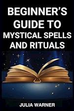 BEGINNER'S GUIDE TO MYSTICAL SPELLS AND RITUALS