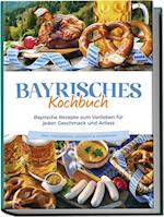 Bayrisches Kochbuch: Bayrische Rezepte zum Verlieben für jeden Geschmack und Anlass - inkl. Fingerfood, Desserts & Getränken