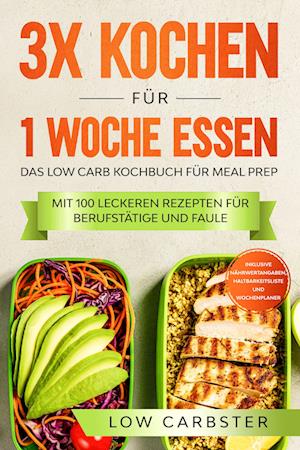 3x kochen für 1 Woche essen: Das Low Carb Kochbuch für Meal Prep - Mit 100 leckeren Rezepten für Berufstätige und Faule