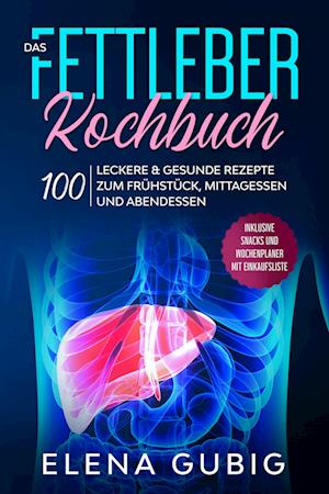 Das Fettleber Kochbuch: 100 leckere & gesunde Rezepte zum Frühstück, Mittagessen und Abendessen - Inklusive Snacks und Wochenplaner mit Einkaufsliste