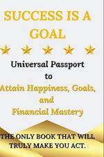 Success is a Goal - Universal Passport to Attain Happiness, Goals, and Financial Mastery