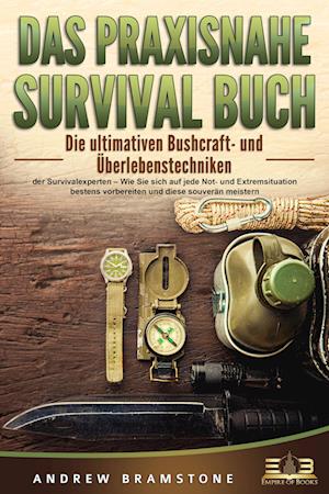 DAS PRAXISNAHE SURVIVAL BUCH: Die ultimativen Bushcraft- und Überlebenstechniken der Survivalexperten - Wie Sie sich auf jede Not- und Extremsituation bestens vorbereiten und diese souverän meistern