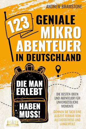 123 geniale Mikroabenteuer in Deutschland, die man erlebt haben muss!: Die besten Ideen und Abenteuer für unvergessliche Momente - Gönnen Sie sich eine Auszeit fernab von Alltagsstress und Langeweile