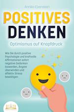 POSITIVES DENKEN - Optimismus auf Knopfdruck: Wie Sie durch positive Psychologie und kraftvolle Affirmationen sofort negative Gedanken loswerden, Ängste überwinden und effektiv Stress bewältigen