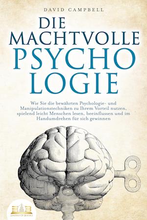 DIE MACHTVOLLE PSYCHOLOGIE: Wie Sie die bewährten Psychologie- und Manipulationstechniken zu Ihrem Vorteil nutzen, spielend leicht Menschen lesen, beeinflussen und im Handumdrehen für sich gewinnen