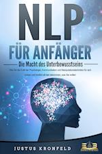 NLP FÜR ANFÄNGER - Die Macht des Unterbewusstseins: Wie Sie die Kraft der Psychologie, Kommunikation und Manipulationstechniken für sich nutzen und endlich all das bekommen, was Sie wollen