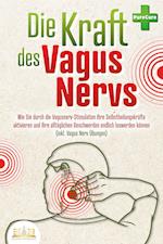 Die Kraft des Vagus Nervs: Wie Sie durch die Vagusnerv-Stimulation Ihre Selbstheilungskräfte aktivieren und Ihre alltäglichen Beschwerden endlich loswerden können (inkl. Vagus Nerv Übungen)