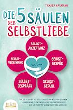 Die 5 Säulen der Selbstliebe: Wie Sie ab sofort alle Selbstzweifel und negativen Gedanken loswerden und zu einem neuen Leben voller Selbstbewusstsein und positivem Denken finden (inkl. Workbook)