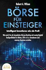 BÖRSE FÜR EINSTEIGER - Intelligent investieren wie ein Profi: Wie auch Sie als kompletter Börsen-Neuling mit wenig Kapital hochprofitabel in Aktien, ETFs & Co. investieren und enorme Gewinne erzielen