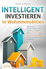 INTELLIGENT INVESTIEREN in Wohnimmobilien: Wie Sie die hochprofitablen und sicheren Strategien der Profi-Investoren für sich nutzen und Ihr Immobilienvermögen in kürzester Zeit enorm vermehren