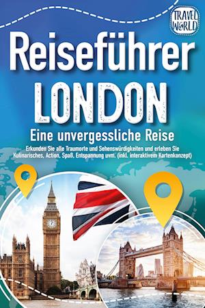 Reiseführer London - Eine unvergessliche Reise : Erkunden Sie alle Traumorte und Sehenswürdigkeiten und erleben Sie Kulinarisches, Action, Spaß, Entspannung uvm. (inkl. interaktivem Kartenkonzept)