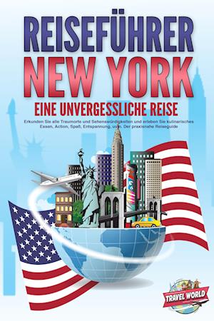 REISEFÜHRER NEW YORK - Eine unvergessliche Reise: Erkunden Sie alle Traumorte und Sehenswürdigkeiten und erleben Sie kulinarisches Essen, Action, Spaß, Entspannung, uvm. - Der praxisnahe Reiseguide