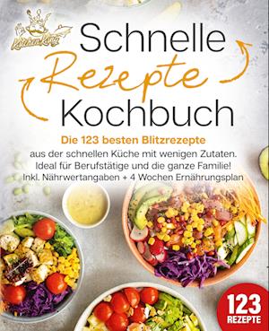 Schnelle Rezepte Kochbuch: Die 123 besten Blitzrezepte aus der schnellen Küche mit wenig Zutaten. Ideal für Berufstätige und die ganze Familie! Inkl. Nährwertangaben + 4 Wochen Ernährungsplan