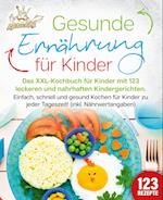 Gesunde Ernährung für Kinder: Das XXL-Kochbuch für Kinder mit 123 leckeren und nahrhaften Kindergerichten. Einfach, schnell und gesund kochen für Kinder zu jeder Tageszeit! (inkl. Nährwertangaben)