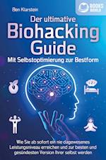 Der ultimative BIOHACKING GUIDE - Mit Selbstoptimierung zur Bestform: Wie Sie ab sofort ein nie dagewesenes Leistungsniveau erreichen und zur besten und gesündesten Version Ihrer selbst werden