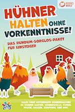 Hühner halten ohne Vorkenntnisse! Das Rundum-sorglos-Paket für Einsteiger: Alles über artgerechte Hühnerhaltung im eigenen Garten, Hühnerställe, Futter, Pflege, Rassen, Züchtung, Eier und vieles mehr