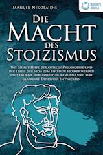 DIE MACHT DES STOIZISMUS: Wie Sie mit Hilfe der antiken Philosophie und der Lehre der Stoa zum eisernen Stoiker werden und enorme Selbstdisziplin, Resilienz und eine glasklare Denkweise entwickeln