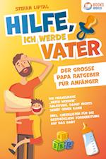 Hilfe, ich werde Vater - Der große Papa Ratgeber für Anfänger: Die praxisnahe "Vater werden" Anleitung, damit nichts schief gehen kann. Inkl. Checklisten für die bestmögliche Vorbereitung auf das Baby