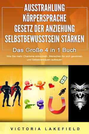 AUSSTRAHLUNG - KÖRPERSPRACHE - GESETZ DER ANZIEHUNG - SELBSTBEWUSSTSEIN STÄRKEN - Das Große 4 in 1 Buch: Wie Sie mehr Charisma entwickeln, Menschen für sich gewinnen und Selbstvertrauen aufbauen